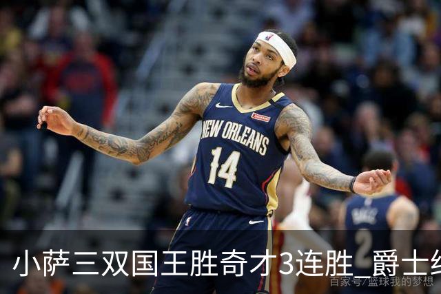 小萨三双国王胜奇才3连胜 爵士终结篮网3连胜