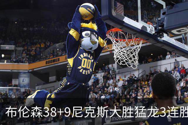 布伦森38+9尼克斯大胜猛龙3连胜 公牛大胜灰熊